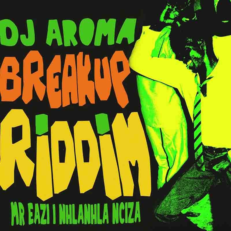 DJ Aroma – Breakup Riddim Ft. Mr Eazi & Nhlanhla Nciza